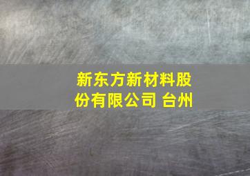 新东方新材料股份有限公司 台州